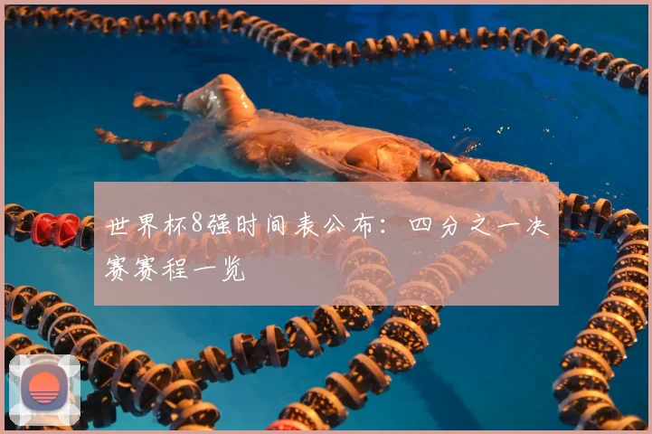 世界杯8强时间表公布：四分之一决赛赛程一览