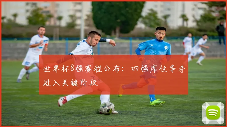 世界杯8强赛程公布：四强席位争夺进入关键阶段