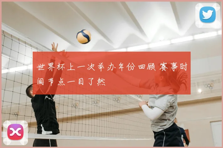 世界杯上一次举办年份回顾 赛事时间节点一目了然