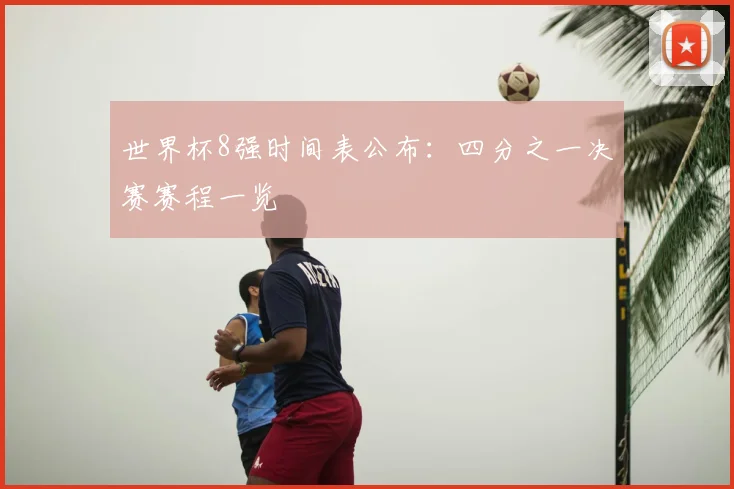 世界杯8强时间表公布：四分之一决赛赛程一览